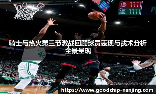 骑士与热火第三节激战回顾球员表现与战术分析全景呈现